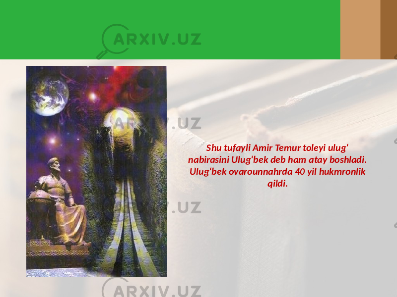 Shu tufayli Amir Temur toleyi ulug‘ nabirasini Ulug‘bek deb ham atay boshladi. Ulug‘bek ovarounnahrda 40 yil hukmronlik qildi. 
