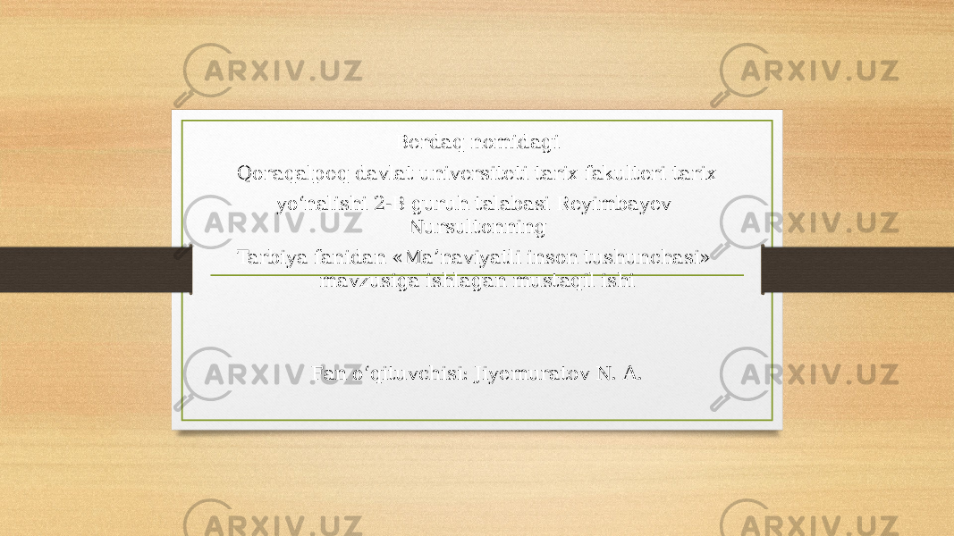 Berdaq nomidagi Qoraqalpoq davlat universiteti tarix fakulteri tarix yo‘nalishi 2-B guruh talabasi Reyimbayev Nursultonning Tarbiya fanidan «Ma’naviyatli inson tushunchasi» mavzusiga ishlagan mustaqil ishi Fan o‘qituvchisi: Jiyemuratov N. A. 