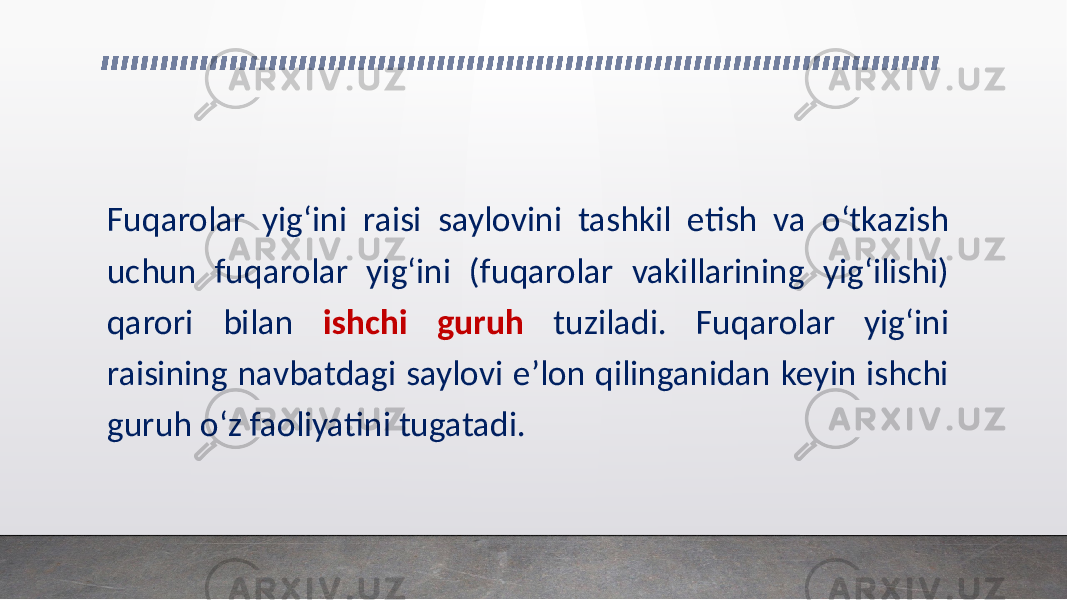 Fuqarolar yig‘ini raisi saylovini tashkil etish va o‘tkazish uchun fuqarolar yig‘ini (fuqarolar vakillarining yig‘ilishi) qarori bilan ishchi guruh tuziladi. Fuqarolar yig‘ini raisining navbatdagi saylovi e’lon qilinganidan keyin ishchi guruh o‘z faoliyatini tugatadi. 