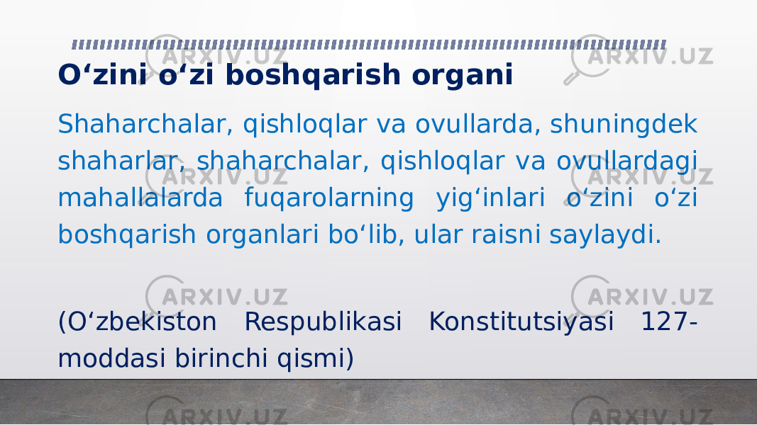 O‘zini o‘zi boshqarish organi Shaharchalar, qishloqlar va ovullarda, shuningdek shaharlar, shaharchalar, qishloqlar va ovullardagi mahallalarda fuqarolarning yig‘inlari o‘zini o‘zi boshqarish organlari bo‘lib, ular raisni saylaydi. (O‘zbekiston Respublikasi Konstitutsiyasi 127- moddasi birinchi qismi) 