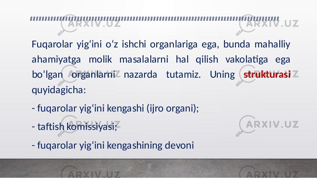 Fuqarolar yig‘ini o‘z ishchi organlariga ega, bunda mahalliy ahamiyatga molik masalalarni hal qilish vakolatiga ega bo‘lgan organlarni nazarda tutamiz. Uning strukturasi quyidagicha: - fuqarolar yig‘ini kengashi (ijro organi); - taftish komissiyasi; - fuqarolar yig‘ini kengashining devoni 