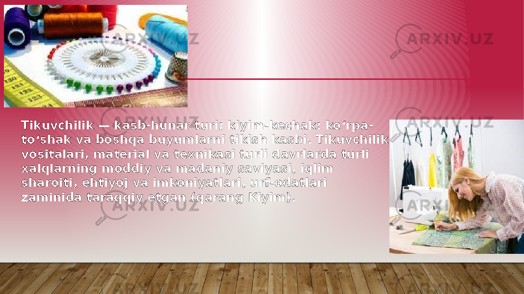 Tikuvchilik — kasb-hunar turi; kiyim-kechak: koʻrpa- toʻshak va boshqa buyumlarni tikish kasbi. Tikuvchilik vositalari, material va texnikasi turli davrlarda turli xalqlarning moddiy va madaniy saviyasi, iqlim sharoiti, ehtiyoj va imkoniyatlari, urf-odatlari zaminida taraqqiy etgan (qarang Kiyim). 