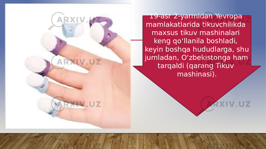 19-asr 2-yarmidan Yevropa mamlakatlarida tikuvchilikda maxsus tikuv mashinalari keng qoʻllanila boshladi, keyin boshqa hududlarga, shu jumladan, Oʻzbekistonga ham tarqaldi (qarang Tikuv mashinasi). 