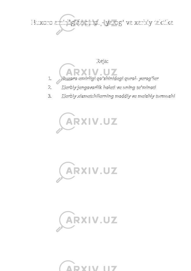 Buxoro amirligida qurol - yarog’ va xarbiy taktika Reja: 1. Buxoro amirligi qo’shinidagi qurol- yarog’lar 2. Harbiy jangovorlik holati va uning ta’minoti 3. Harbiy xizmatchilarning moddiy va maishiy turmushi 