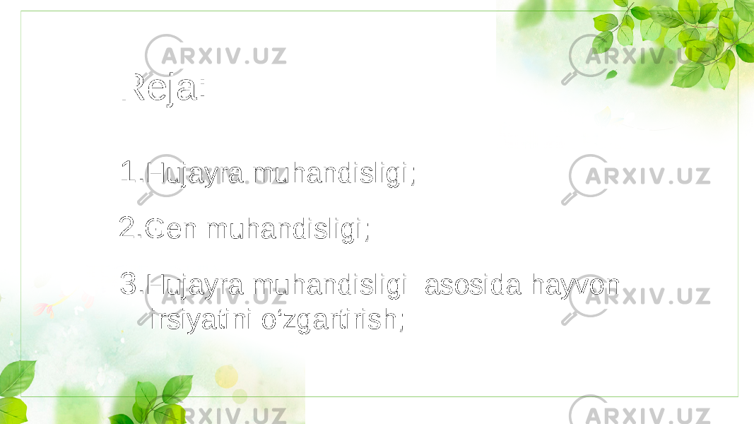 Reja: 1. Hujayra muhandisligi; 2. Gen muhandisligi; 3. Hujayra muhandisligi asosida hayvon irsiyatini o‘zgartirish; 