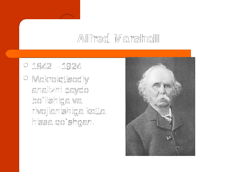 Alfred Marshall  1842 – 1924  Makroiqtisodiy analizni paydo bo`lishiga va rivojlanishiga katta hissa qo`shgan. 