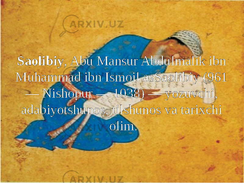 Saolibiy , Abu Mansur Abdulmalik ibn Muhammad ibn Ismoil asSaolibiy (961 — Nishopur — 1038) — yozuvchi, adabiyotshunos, tilshunos va tarixchi olim. 