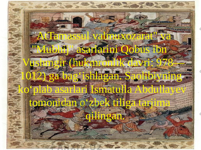  &#34; AtTamassul valmuxozarat&#34; va &#34;Mubhij&#34; asarlarini Qobus ibn Vushmgir (hukmronlik davri: 978— 1012) ga bagʻishlagan. Saolibiyning koʻplab asarlari Ismatulla Abdullayev tomonidan oʻzbek tiliga tarjima qilingan. 