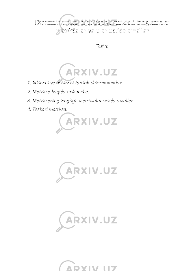 Determinantlar, matritsa va chiziqli tenglamalar matritsalar va ular ustida amallar Reja: 1. Ikkinchi va uchinchi tartibli determinantlar 2. Matritsa haqida tushuncha. 3. M atritsaning tengligi. matritsalar ustida amallar . 4. Teskari matritsa . 