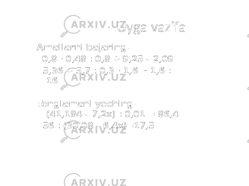 Uyga vazifa Amallarni bajaring. 0,8 ∙ 0,48 : 0,8 + 9,25 – 2,09 5,36 + 5,7 : 0,3 ∙ 1,6 - 1,6 : 16 Tenglamani yeching. (41,184 – 7,2x) : 0,01 = 86,4 56 : (30,08 – 6,4x)=17,5 