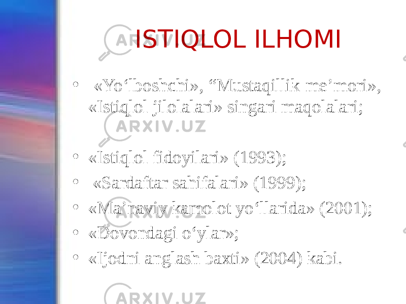 ISTIQLOL ILHOMI • «Yo‘lboshchi», “Mustaqillik me’mori», «Istiqlol jilolalari» singari maqolalari; • «Istiqlol fidoyilari» (1993); • «Sardaftar sahifalari» (1999); • «Ma’naviy kamolot yo‘llarida» (2001); • «Dovondagi o‘ylar»; • «Ijodni anglash baxti» (2004) kabi. 