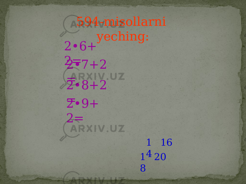 594-misollarni yeching: 2•6+ 2= 2•7+2 = 2•8+2 = 2•9+ 2= 1 4 16 1 8 20 