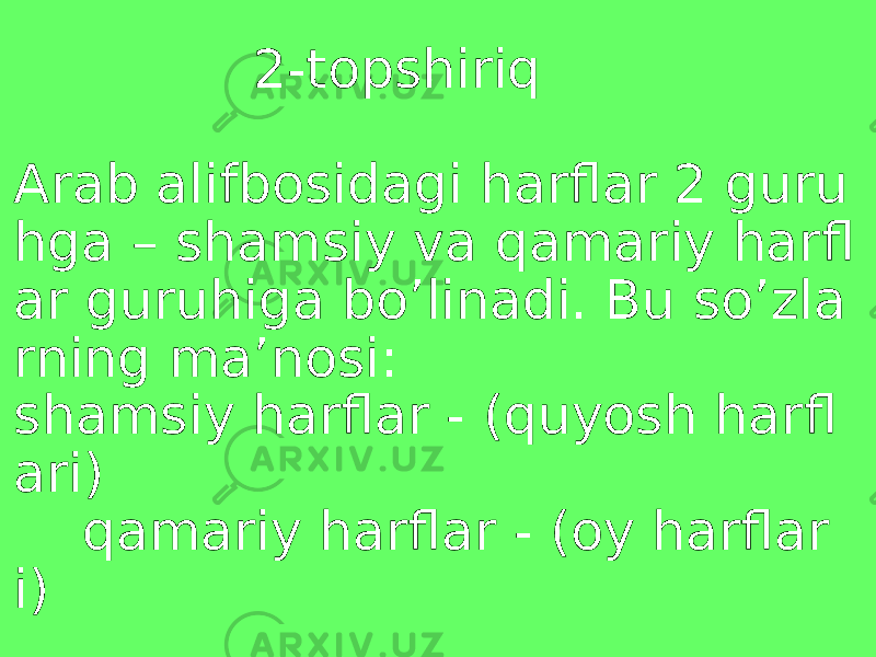  2-topshiriq Arab alifbosidagi harflar 2 guru hga – shamsiy va qamariy harfl ar guruhiga bo’linadi. Bu so’zla rning ma’nosi: shamsiy harflar - (quyosh harfl ari) qamariy harflar - (oy harflar i) 