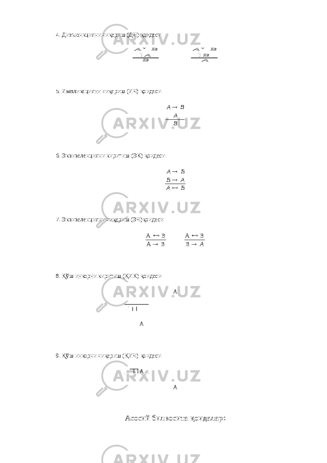 4.   Дизъюнкцияни чиқариш (ДЧ) қоидаси-ВА В А   АВ В А   5.   Импликацияни чиқариш (ИЧ) қоидаси- B A В А 6.   Эквиваленцияни киритиш (ЭК) қоидаси- B A A B В А    7.   Эквиваленцияни чиқариш (ЭЧ)қоидаси- B A B A   A   B B A 8.   Қўш инкорни киритиш (ҚИК) қоидаси- А А 9.   Қўш инкорни чиқариш (ҚИЧ) қоидаси- А А Асосий билвосита қоидалар: 