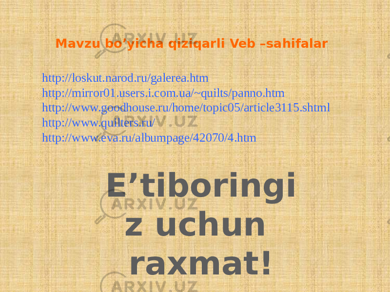 Mavzu bo’yicha qiziqarli Veb –sahifalar http://loskut.narod.ru/galerea.htm http://mirror01.users.i.com.ua/~quilts/panno.htm http://www.goodhouse.ru/home/topic05/article3115.shtml http://www.quilters.ru/ http://www.eva.ru/albumpage/42070/4.htm E’tiboringi z uchun raxmat! 