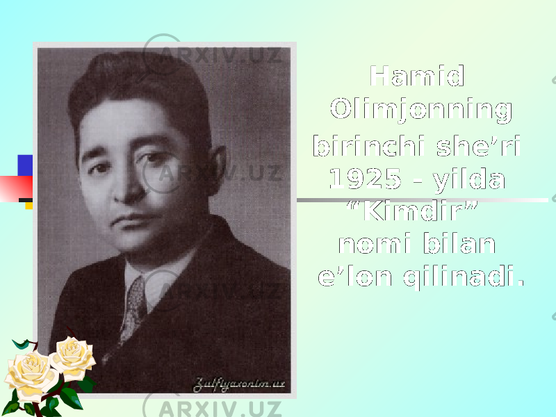 Hamid Olimjonning birinchi she’ri 1925 - yilda “Kimdir” nomi bilan e’lon qilinadi. 
