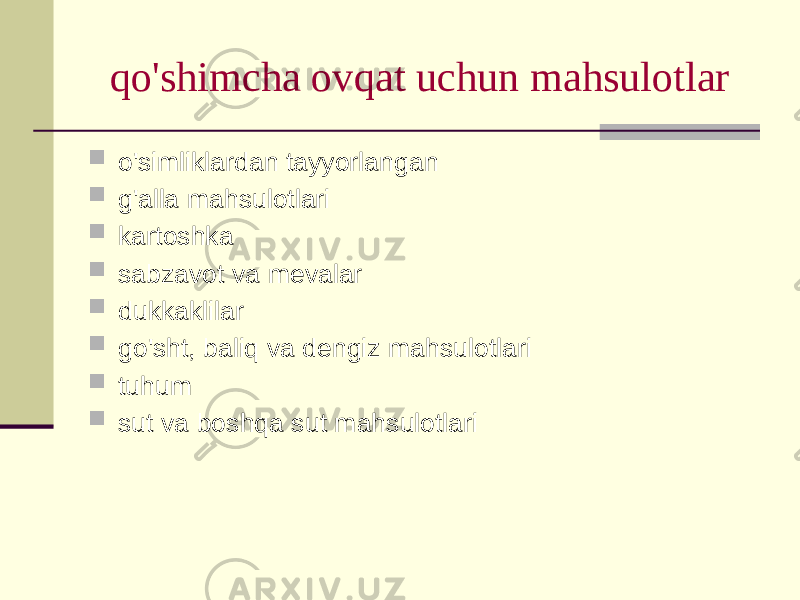 qo&#39;shimchа оvqаt uchun mаhsulоtlаr  o&#39;simliklаrdаn tаyyorlаngаn  g&#39;аllа mаhsulоtlаri  kаrtоshkа  sаbzаvоt vа mеvаlаr  dukkаklilаr  go&#39;sht, bаliq vа dеngiz mаhsulоtlаri  tuhum  sut vа bоshqа sut mаhsulоtlаri 