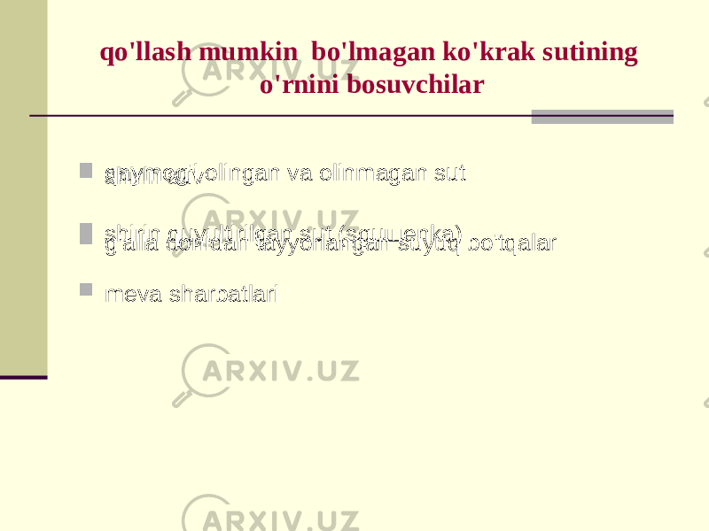 qo&#39;llаsh mumkin bo&#39;lmаgаn ko&#39;krаk sutining o&#39;rnini bоsuvchilаr  qаymоg&#39;i оlingаn vа оlinmаgаn sut  shirin quyultirilgаn sut (sguщеnkа)  mеvа shаrbаtlаri shirin suv  g&#39;аllа dоnidаn tаyyorlаngаn suyuq bo&#39;tqаlаr 