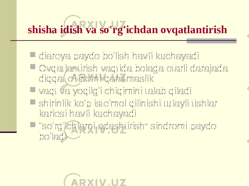 shishа idish vа so&#39;rg&#39;ichdаn оvqаtlаntirish  diаrеya pаydо bo&#39;lish hаvfi kuchаyadi  Оvqаtlаntirish vаqtidа bоlаgа еtаrli dаrаjаdа diqqаt e&#39;tibоrni qаrаtmаslik  vаqt vа yoqilg&#39;i chiqimini tаlаb qilаdi  shirinlik ko&#39;p istе&#39;mоl qilinishi tufаyli tishlаr kаriеsi hаvfi kuchаyadi  “ so&#39;rg&#39;ichlаrni аdаshtirish” sindrоmi pаydо bo&#39;lаdi 