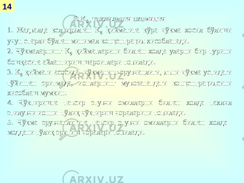 14 6. К S тахлилдаги ахамияти 1. Жадвалда келтирилган К S қийматига кўра чўкма хосил бўлиши учун етарли бўлган минимал концентрация хисобланади. 2. Чўкмаларнинг К S қийматларини билган холда уларни бир турини бошқасига айлантириш шароитлари топилади. 3. К S қиймати асосида чўкманинг эрувчанлиги, яъни чўкма устидаги тўйинган эритмада, ионларнинг мувозанатдаги концентрациясини хисоблаш мумкин. 4. Чўктиришга таъсир этувчи омилларни билган холда тахлил этилувчи ионни тўлиқ чўктириш чораларини топилади. 5. Чўкма эрувчанлигига таъсир этувчи омилларни билган холда моддани тўлиқ эритиш чоралари топилади. 