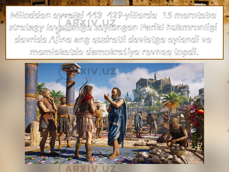 Miloddan avvalgi 443–429-yillarda 15 marotaba strategy lavozimiga saylangan Perikl hukmronligi davrida Afina eng qudratli davlatga aylandi va mamlakatda demokratiya ravnaq topdi. 