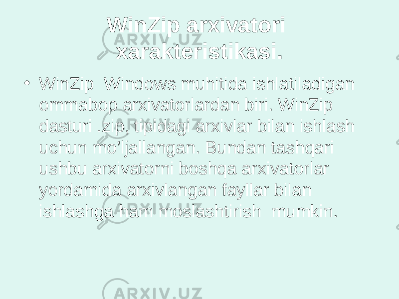 WinZip arxivatori xarakteristikasi. • WinZip Windows muhitida ishlatiladigan ommabop arxivatorlardan biri. WinZip dasturi .zip, tipidagi arxivlar bilan ishlash uchun mo’ljallangan. Bundan tashqari ushbu arxivatorni boshqa arxivatorlar yordamida arxivlangan fayllar bilan ishlashga ham moslashtirish mumkin. 