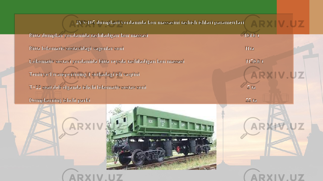 2VS-105 dumpkari yordamida kon massasini tashish ishlari parametrlari Bitta dumpkar yordamida tashiladigan kon massasi 104.6 t Bitta lokomativ sostavidagi vagonlar soni 11ta Lokomativ sostavi yordamida bitta reysda tashiladigan kon massasi 1150.6 t Temiryo‘l transportining 1 sutkadagi ish vaqtini T=22 soat deb olganda ishchi lokomativ sostav soni 5 ta Dumpkarning ishchi parki 55 ta48 36 36 03 0E 0E 0C 