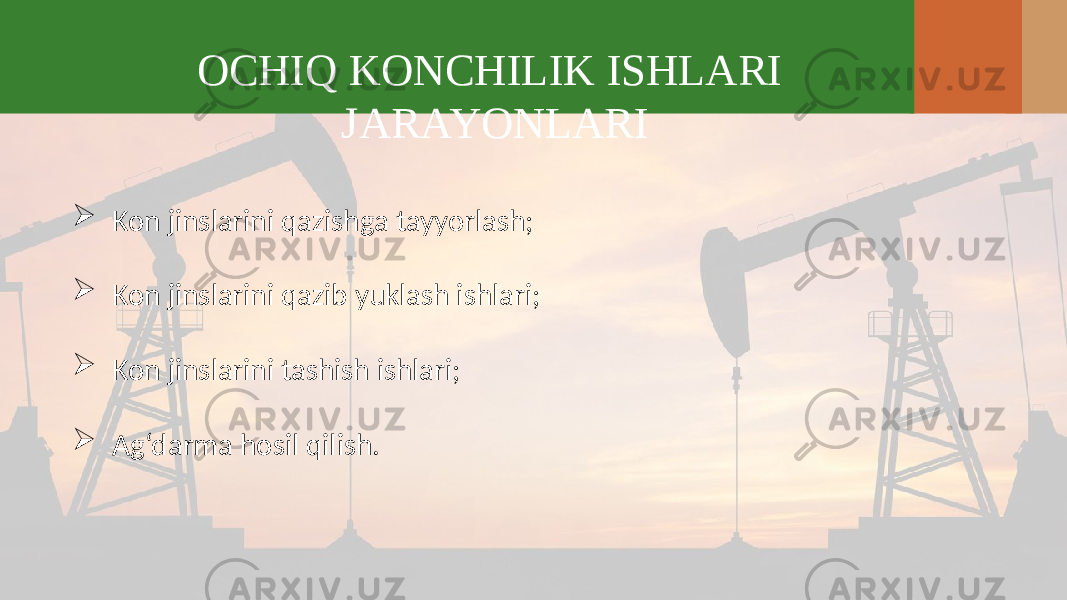 OCHIQ KONCHILIK ISHLARI JARAYONLARI  Kon jinslarini qazishga tayyorlash;  Kon jinslarini qazib yuklash ishlari;  Kon jinslarini tashish ishlari;  Ag‘darma hosil qilish. 