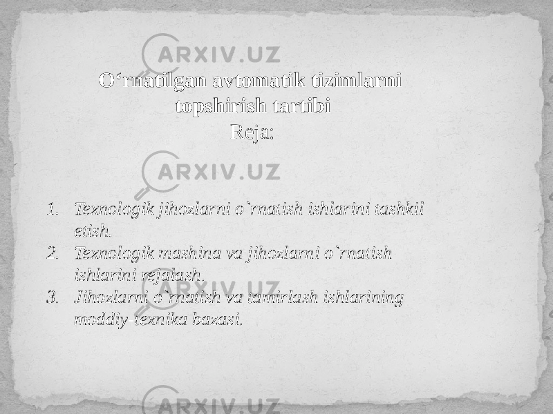 O‘rnatilgan avtomatik tizimlarni topshirish tartibi Reja: 1. Texnologik jihozlarni o`rnatish ishlarini tashkil etish. 2. Texnologik mashina va jihozlarni o`rnatish ishlarini rejalash . 3. Jihozlarni o`rnatish va tamirlash ishlarining moddiy-texnika bazasi. 