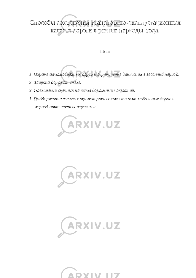 Способы сохранения транспортно-э ксплуатационных качеств дороги в разные периоды года. План 1. Охрана автомобильных дорог и ограничение движения в весенний период. 2. Защита дорог от снега. 3. Повышение сцепных качеств дорожных покрытий. 1. Поддержание высоких транспортных качеств автомобильных дорог в период интенсивных перевозок. 