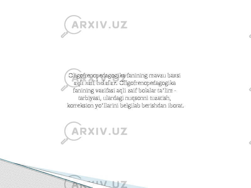 Oligofrenopedagogika fanining mavzu baxsi aqli zaif bolalar . Oligofrenopedagogika fanining vazifasi aqli zaif bolalar ta’lim - tarbiyasi, ulardagi nuqsonni tuzatish, korreksion yo’llarini belgilab berishdan iborat. 