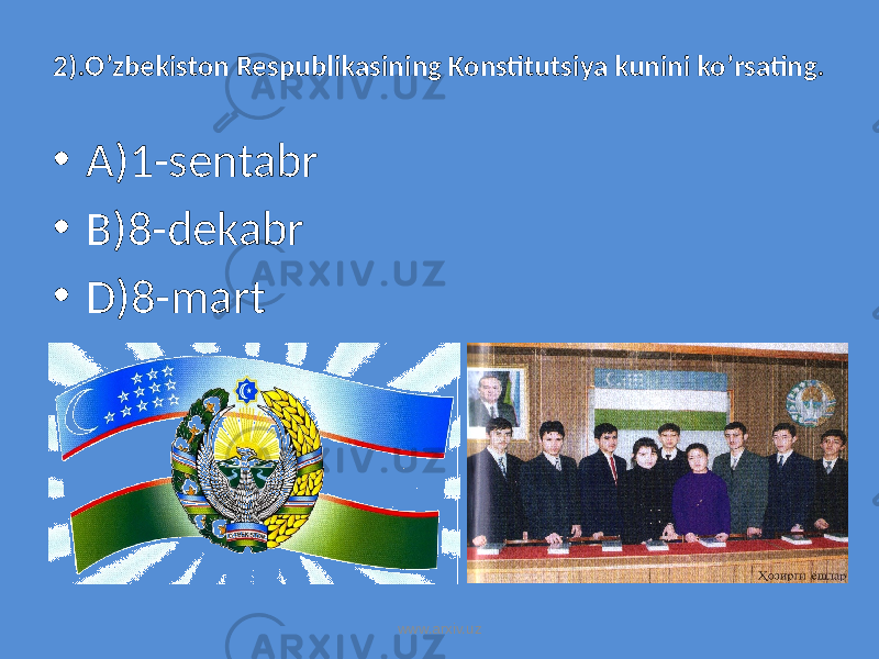 2).O’zbekiston Respublikasining Konstitutsiya kunini ko’rsating. • A)1-sentabr • B)8-dekabr • D)8-mart www.arxiv.uz 