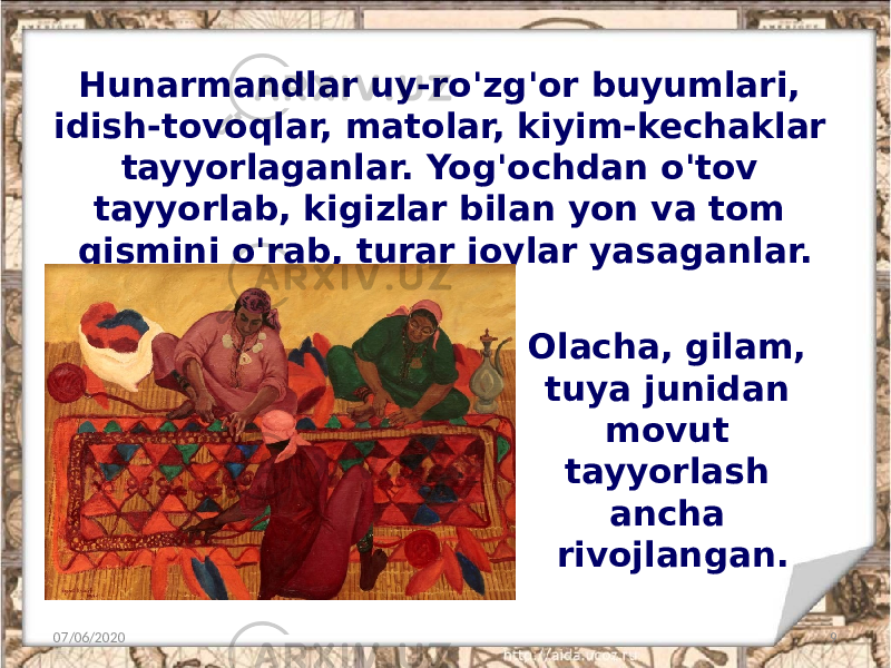 Hunarmandlar uy-ro&#39;zg&#39;or buyumlari, idish-tovoqlar, matolar, kiyim-kechaklar tayyorlaganlar. Yog&#39;ochdan o&#39;tov tayyorlab, kigizlar bilan yon va tom qismini o&#39;rab, turar joylar yasaganlar. 07/06/2020 9Olacha, gilam, tuya junidan movut tayyorlash ancha rivojlangan. 