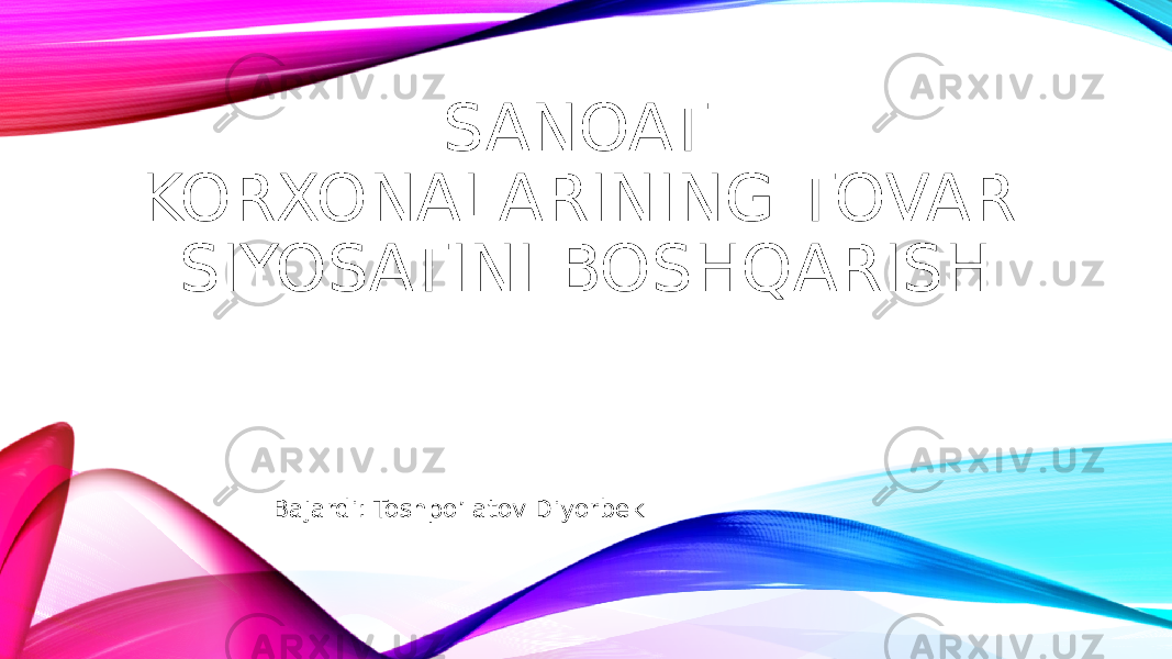 SANOAT KORXONALARINING TOVAR SIYOSATINI BOSHQARISH Bajardi: Toshpo’latov Diyorbek 