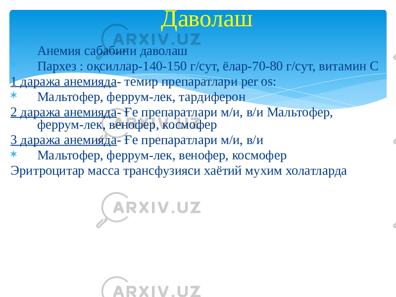  Анемия сабабини даволаш  Пархез : оқсиллар-140-150 г/сут, ёлар-70-80 г/сут, витамин С 1 даража анемияда - темир препаратлари per os:  Мальтофер, феррум-лек, тардиферон 2 даража анемияда - Ғе препаратлари м/и, в/и Мальтофер, феррум-лек, венофер, космофер 3 даража анемияда - Ғе препаратлари м/и, в/и  Мальтофер, феррум-лек, венофер, космофер Эритроцитар масса трансфузияси хаётий мухим холатларда Даволаш 