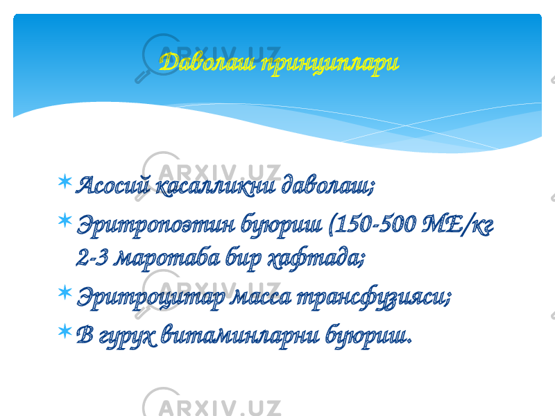  Асосий касалликни даволаш;  Эритропоэтин буюриш (150-500 МЕ/кг 2-3 маротаба бир хафтада;  Эритроцитар масса трансфузияси;  В гурух витаминларни буюриш. Даволаш принциплари 