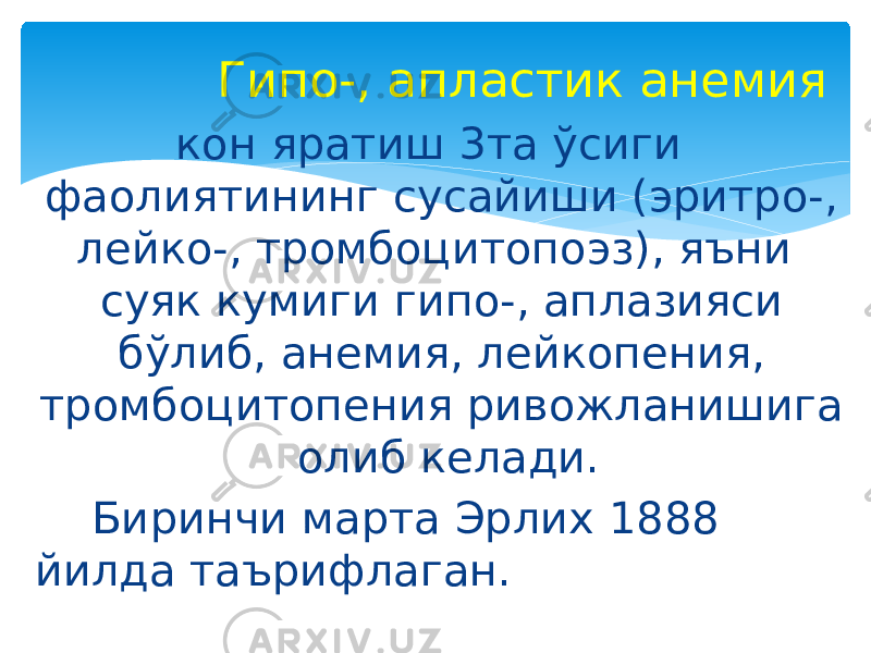  Гипо-, апластик анемия кон яратиш 3та ўсиги фаолиятининг сусайиши (эритро-, лейко-, тромбоцитопоэз), яъни суяк кумиги гипо-, аплазияси бўлиб, анемия, лейкопения, тромбоцитопения ривожланишига олиб келади. Биринчи марта Эрлих 1888 йилда таърифлаган. 