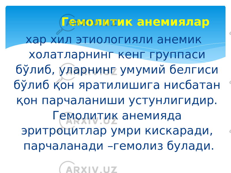  Гемолитик анемиялар хар хил этиологияли анемик холатларнинг кенг группаси бўлиб, уларнинг умумий белгиси бўлиб қон яратилишига нисбатан қон парчаланиши устунлигидир. Гемолитик анемияда эритроцитлар умри кискаради, парчаланади –гемолиз булади. 