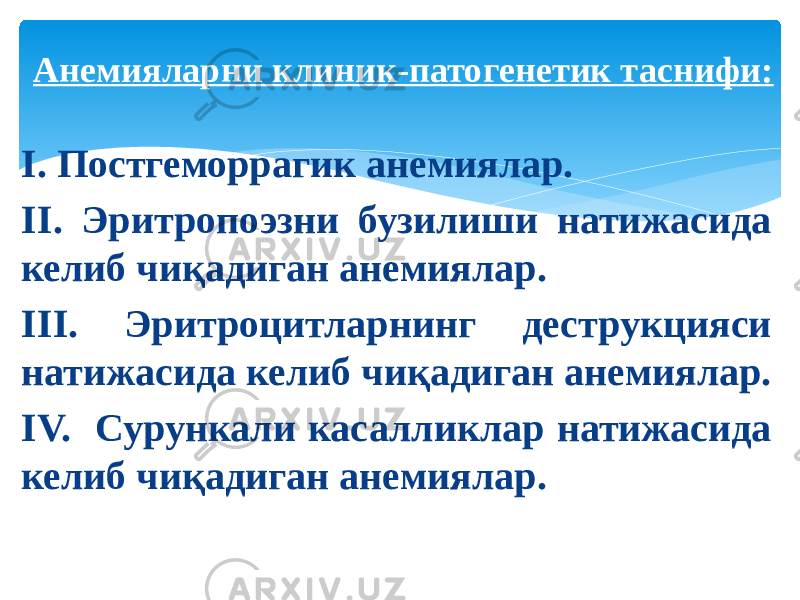 I. Постгеморрагик анемиялар. II. Эритропоэзни бузилиши натижасида келиб чиқадиган анемиялар. III. Эритроцитларнинг деструкцияси натижасида келиб чиқадиган анемиялар. IV. Сурункали касалликлар натижасида келиб чиқадиган анемиялар. Анемияларни клиник-патогенетик таснифи: 