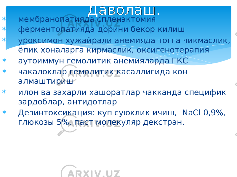  мембранопатияда спленэктомия  ферментопатияда дорини бекор килиш  уроксимон хужайрали анемияда тогга чикмаслик, ёпик хоналарга кирмаслик, оксигенотерапия  аутоиммун гемолитик анемияларда ГКС  чакалоклар гемолитик касаллигида кон алмаштириш  илон ва захарли хашоратлар чакканда специфик зардоблар, антидотлар  Дезинтоксикация: куп суюклик ичиш, NaCl 0,9%, глюкозы 5%, паст молекуляр декстран. Даволаш. 