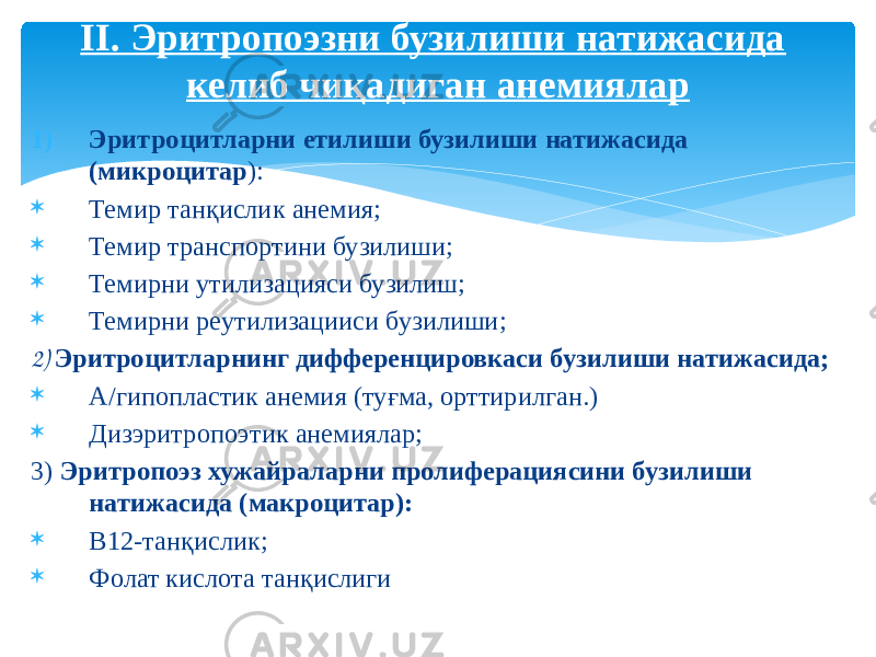 1) Эритроцитларни етилиши бузилиши натижасида (микроцитар ):  Темир танқислик анемия;  Темир транспортини бузилиши;  Темирни утилизацияси бузилиш;  Темирни реутилизацииси бузилиши; 2) Эритроцитларнинг дифференцировкаси бузилиши натижасида;  А/гипопластик анемия (туғма, орттирилган.)  Дизэритропоэтик анемиялар; 3) Эритропоэз хужайраларни пролиферациясини бузилиши натижасида (макроцитар):  В12-танқислик;  Фолат кислота танқислигиII. Эритропоэзни бузилиши натижасида келиб чиқадиган анемиялар 