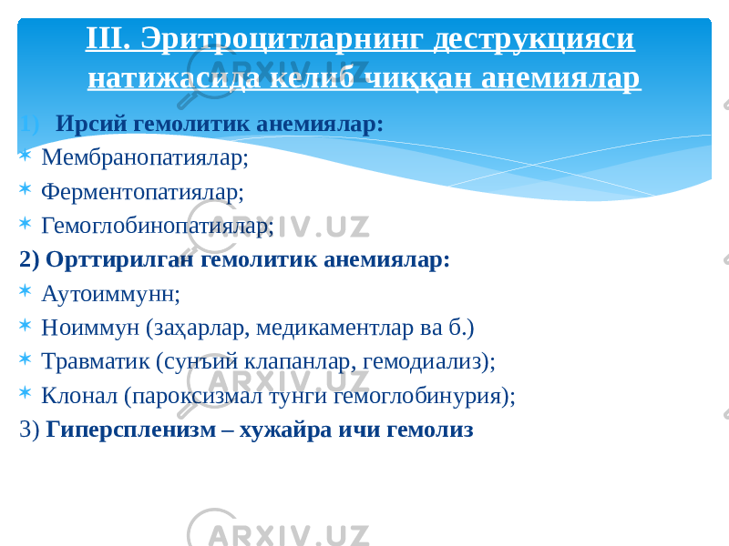 1) Ирсий гемолитик анемиялар:  Мембранопатиялар;  Ферментопатиялар;  Гемоглобинопатиялар; 2) Орттирилган гемолитик анемиялар:  Аутоиммунн;  Ноиммун (заҳарлар, медикаментлар ва б.)  Травматик (сунъий клапанлар, гемодиализ);  Клонал (пароксизмал тунги гемоглобинурия); 3) Гиперспленизм – хужайра ичи гемолиз III. Эритроцитларнинг деструкцияси натижасида келиб чиққан анемиялар 