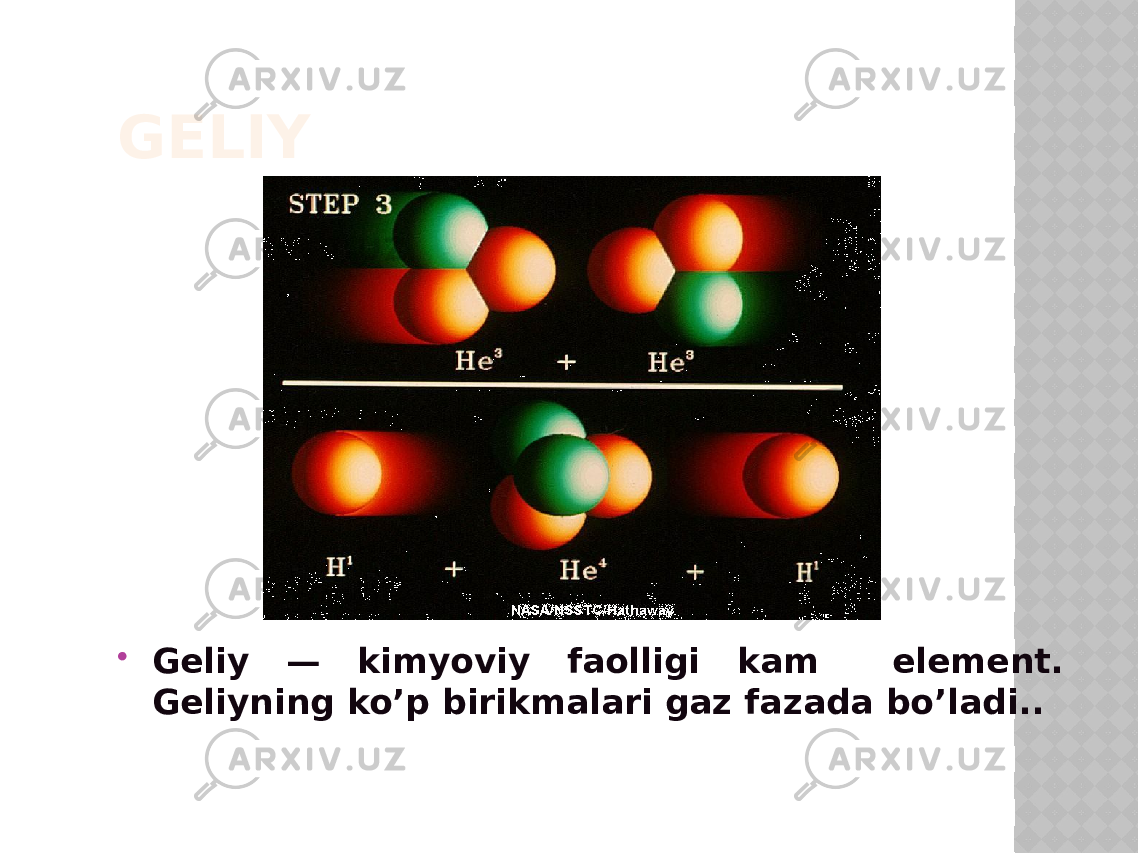 GЕLIY  Geliy — kimyoviy faolligi kam element. Geliyning ko’p birikmalari gaz fazada bo’ladi.. 