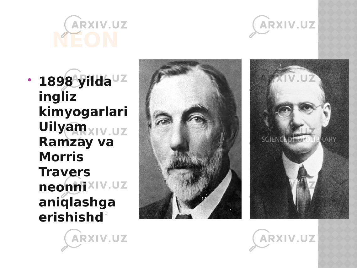 NEON  1898 yilda ingliz kimyogarlari Uilyam Ramzay va Morris Travers neonni aniqlashga erishishd i 