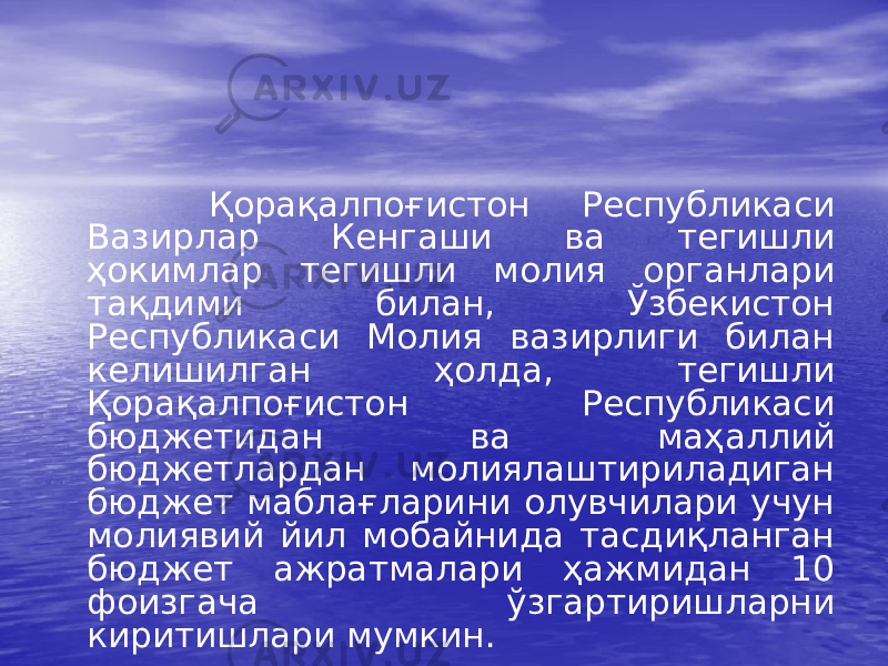  Қорақалпоғистон Республикаси Вазирлар Кенгаши ва тегишли ҳокимлар тегишли молия органлари тақдими билан, Ўзбекистон Республикаси Молия вазирлиги билан келишилган ҳолда, тегишли Қорақалпоғистон Республикаси бюджетидан ва маҳаллий бюджетлардан молиялаштириладиган бюджет маблағларини олувчилари учун молиявий йил мобайнида тасдиқланган бюджет ажратмалари ҳажмидан 10 фоизгача ўзгартиришларни киритишлари мумкин. 