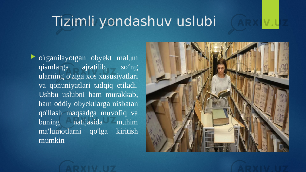 Tizimli yondashuv uslubi  o&#39;rganilayotgan obyekt malum qismlarga ajratilib, so‘ng ularning o&#39;ziga xos xususiyatlari va qonuniyatlari tadqiq etiladi. Ushbu uslubni ham murakkab, ham oddiy obyektlarga nisbatan qo&#39;llash maqsadga muvofiq va buning natijasida muhim ma&#39;lumotlarni qo&#39;lga kiritish rnumkin 