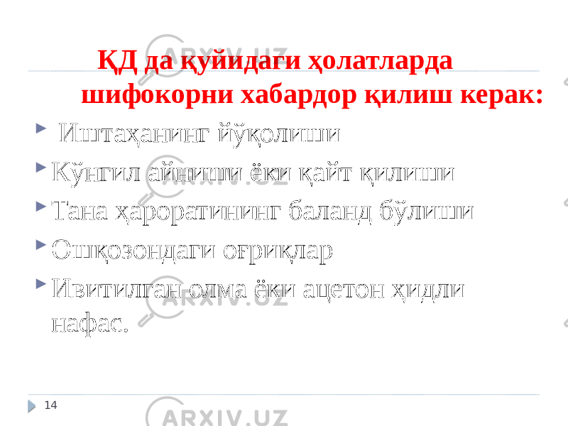  ҚД да қуйидаги ҳолатларда шифокорни хабардор қилиш керак:  Иштаҳанинг йўқолиши  Кўнгил айниши ёки қайт қилиши  Тана ҳароратининг баланд бўлиши  Ошқозондаги оғриқлар  Ивитилган олма ёки ацетон ҳидли нафас. 14 