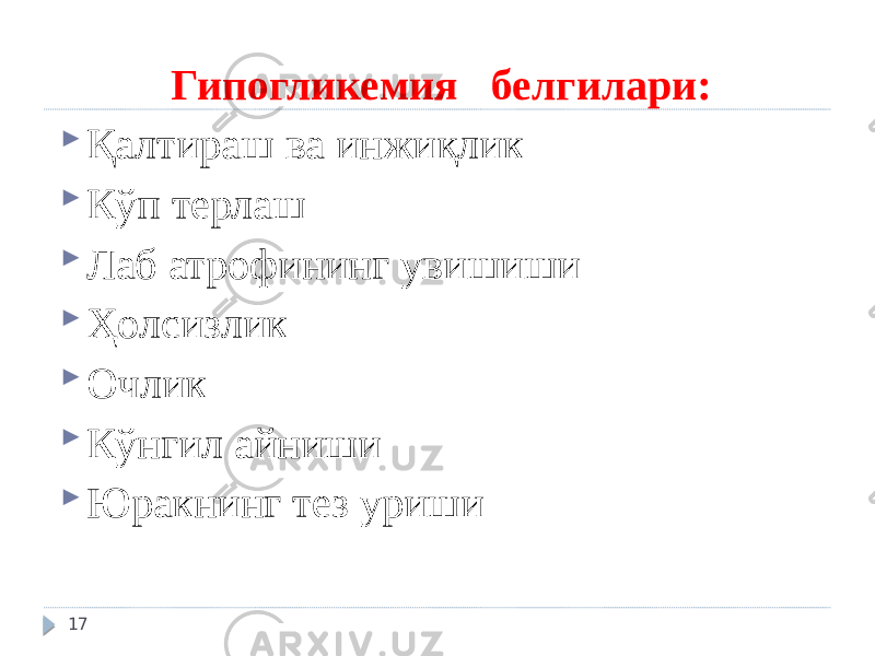 Гипогликемия белгилари:  Қалтираш ва инжиқлик  Кўп терлаш  Лаб атрофининг увишиши  Ҳолсизлик  Очлик  Кўнгил айниши  Юракнинг тез уриши 17 