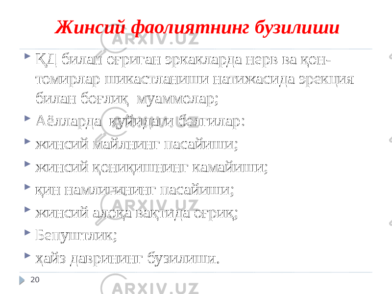 Жинсий фаолиятнинг бузилиши  ҚД билан оғриган эркакларда нерв ва қон- томирлар шикастланиши натижасида эрекция билан боғлиқ муаммолар;  Аёлларда қуйидаги белгилар:  жинсий майлнинг пасайиши;  жинсий қониқишнинг камайиши;  қин намлигининг пасайиши;  жинсий алоқа вақтида оғриқ;  Бепуштлик;  ҳайз даврининг бузилиш и. 20 