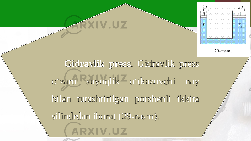 Gidravlik press . Gidravlik press o‘zaro suyuqlik o‘tkazuvchi nay bilan tutashtirilgan porshenli ikkita silindrdan iborat (29-rasm). 